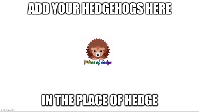 add hedgehogs | ADD YOUR HEDGEHOGS HERE; IN THE PLACE OF HEDGE | image tagged in add hedgehogs | made w/ Imgflip meme maker