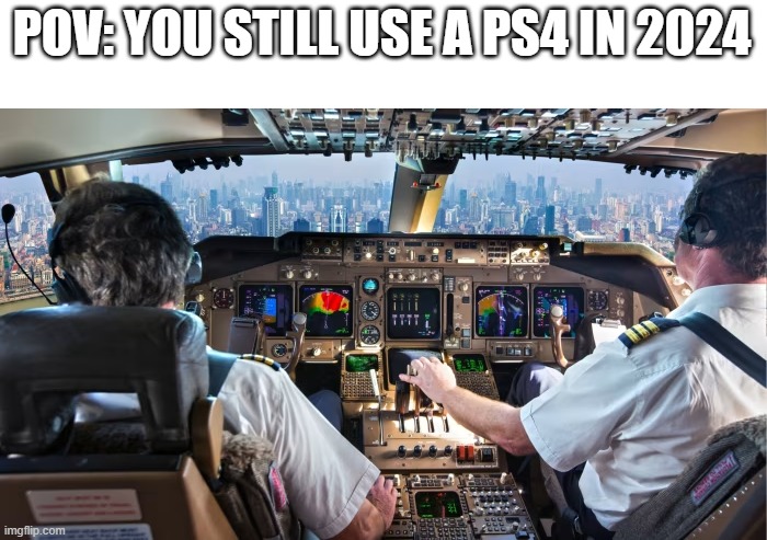 Wakes up the entire block at night | POV: YOU STILL USE A PS4 IN 2024 | image tagged in memes,video games,games | made w/ Imgflip meme maker