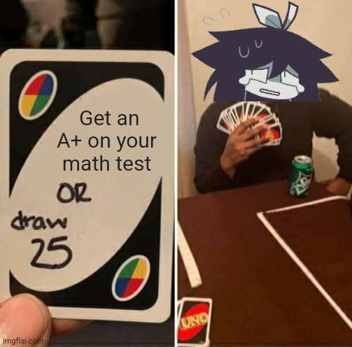 UNO Draw 25 Cards Meme | Get an A+ on your math test | image tagged in memes,uno draw 25 cards | made w/ Imgflip meme maker