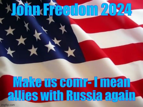 American flag | John Freedom 2024; Make us comr- I mean allies with Russia again | image tagged in american flag | made w/ Imgflip meme maker