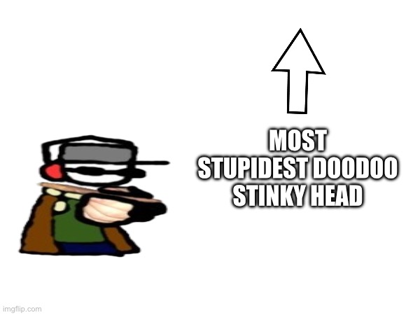 Did I go too far with this or nah | MOST STUPIDEST DOODOO STINKY HEAD | made w/ Imgflip meme maker