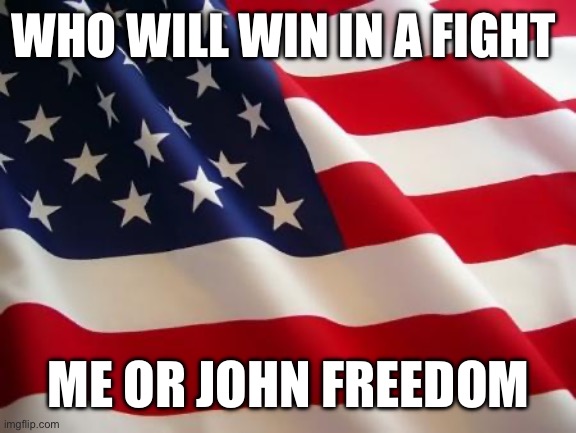 I’d win against that pedophilic commie | WHO WILL WIN IN A FIGHT; ME OR JOHN FREEDOM | image tagged in american flag | made w/ Imgflip meme maker