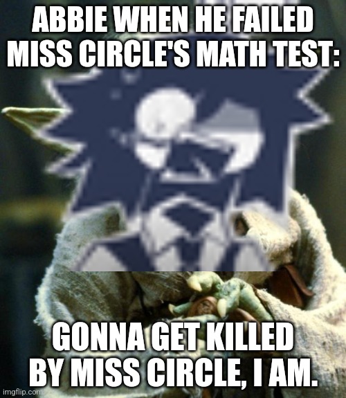 My Fundamental Paper Education Meme I posted. | ABBIE WHEN HE FAILED MISS CIRCLE'S MATH TEST:; GONNA GET KILLED BY MISS CIRCLE, I AM. | image tagged in memes,star wars yoda | made w/ Imgflip meme maker