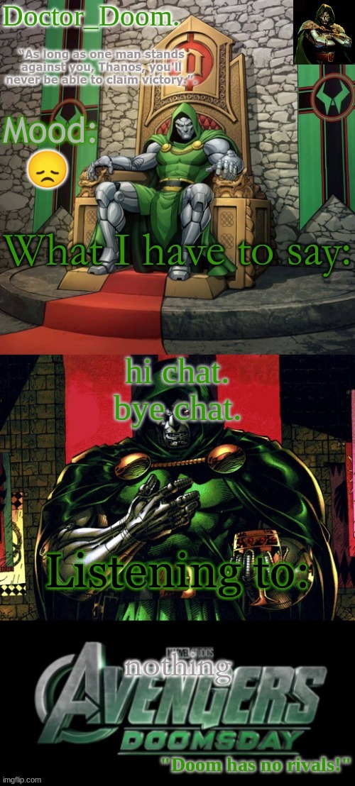 Doctor_Doom.'s announcement template | 😞; hi chat.
bye chat. nothing | image tagged in doctor_doom 's announcement template | made w/ Imgflip meme maker