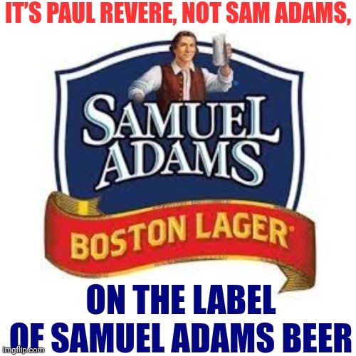 Sam Adams Or Paul Revere? | IT’S PAUL REVERE, NOT SAM ADAMS, ON THE LABEL OF SAMUEL ADAMS BEER | image tagged in boston lager,boston,sam adams,paul revere,history and beer,memes | made w/ Imgflip meme maker