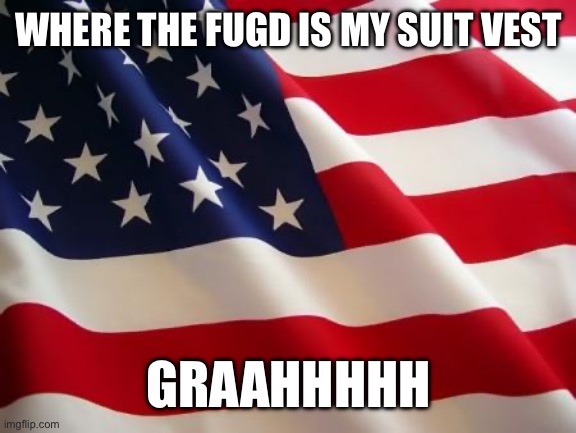 American flag | WHERE THE FUGD IS MY SUIT VEST; GRAAHHHHH | image tagged in american flag | made w/ Imgflip meme maker