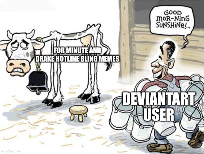 milking the cow | FOR MINUTE AND DRAKE HOTLINE BLING MEMES; DEVIANTART USER | image tagged in milking the cow,fill in memes,deviantart | made w/ Imgflip meme maker