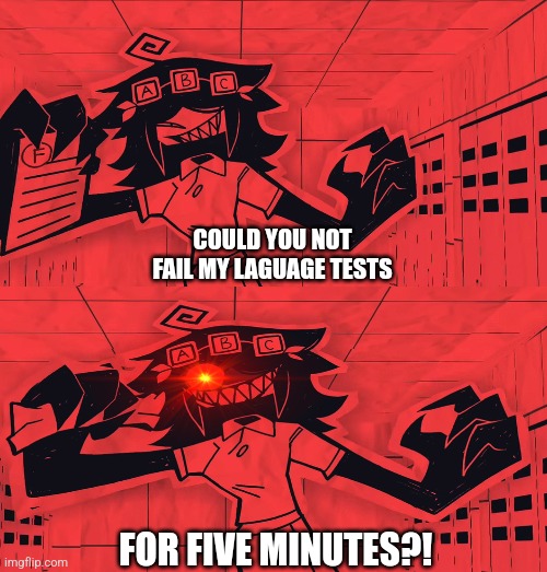 My Fundamental Paper Education Meme I posted. | COULD YOU NOT FAIL MY LAGUAGE TESTS; FOR FIVE MINUTES?! | made w/ Imgflip meme maker