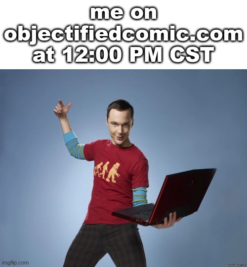 sheldon cooper laptop | me on objectifiedcomic.com at 12:00 PM CST | image tagged in sheldon cooper laptop | made w/ Imgflip meme maker