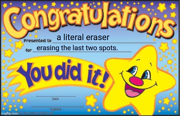 Happy Star Congratulations | a literal eraser; erasing the last two spots. | image tagged in memes,happy star congratulations,eraser | made w/ Imgflip meme maker