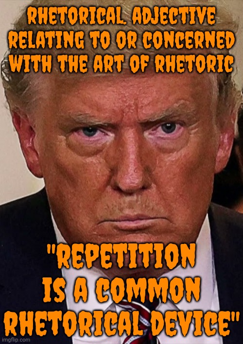 Rhetric: Language Designed To Have A Persuasive Or Impressive Effect On Its Audience, REGARDED AS LACKING IN SINCERITY | rhetorical. adjective
relating to or concerned with the art of rhetoric; "repetition is a common rhetorical device" | image tagged in donald trump is a convicted rapist,donald trump is a convicted felon,lock him up,memes,ugly trump | made w/ Imgflip meme maker