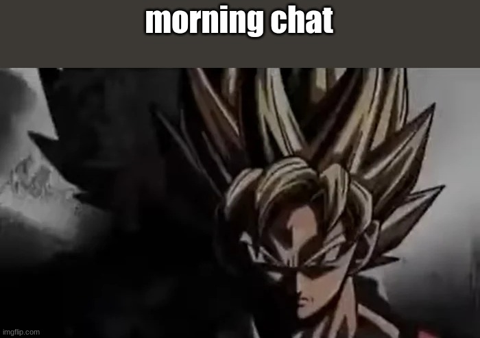 I'm tired man got like 4 hours of sleep | morning chat | image tagged in goku staring | made w/ Imgflip meme maker