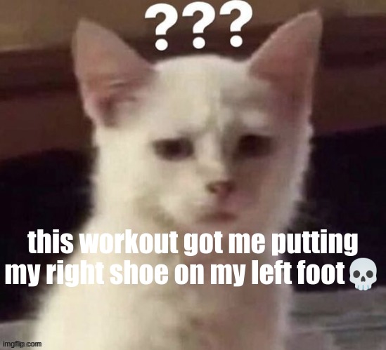 ? | this workout got me putting my right shoe on my left foot💀 | made w/ Imgflip meme maker