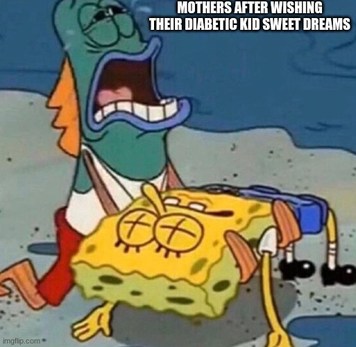 Crying Spongebob Lifeguard Fish | MOTHERS AFTER WISHING THEIR DIABETIC KID SWEET DREAMS | image tagged in crying spongebob lifeguard fish | made w/ Imgflip meme maker