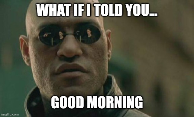 Matrix Morpheus | WHAT IF I TOLD YOU... GOOD MORNING | image tagged in memes,matrix morpheus | made w/ Imgflip meme maker