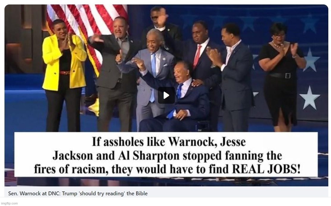 If ASSHOLES like Warnock, Jesse Jackson, and Al Sharpton stopped fanning the fires of racism, they would have to find REAL JOBS! | image tagged in racists,racism,assholes,racebaiters | made w/ Imgflip meme maker