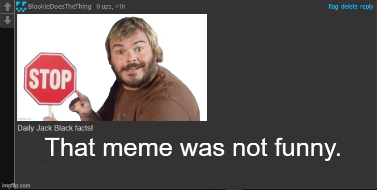 Daily Jack Black Facts | That meme was not funny. | image tagged in daily jack black facts | made w/ Imgflip meme maker