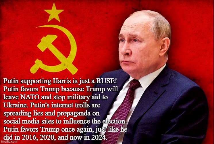 Which candidate is more favorable to Russia? Donald Trump of course! | Putin supporting Harris is just a RUSE!
Putin favors Trump because Trump will 
leave NATO and stop military aid to
Ukraine. Putin's internet trolls are 
spreading lies and propaganda on
social media sites to influence the election. 
Putin favors Trump once again, just like he
did in 2016, 2020, and now in 2024. | image tagged in trump putin,putin,endorses,donald trump,russian trolls,election 2024 | made w/ Imgflip meme maker