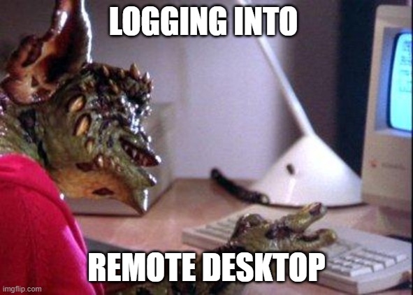 Having Login Issues? | LOGGING INTO; REMOTE DESKTOP | image tagged in gremlin computer | made w/ Imgflip meme maker