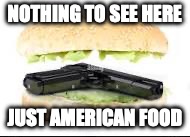 American food | NOTHING TO SEE HERE; JUST AMERICAN FOOD | image tagged in american food | made w/ Imgflip meme maker