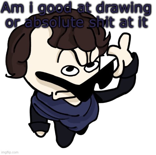 Sherlock | Am i good at drawing or absolute shit at it | image tagged in sherlock | made w/ Imgflip meme maker