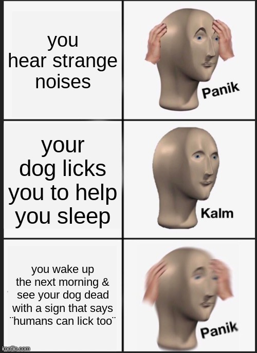 i made an urban legend into a meme | you hear strange noises; your dog licks you to help you sleep; you wake up the next morning & see your dog dead with a sign that says ¨humans can lick too¨ | image tagged in memes,panik kalm panik | made w/ Imgflip meme maker