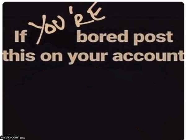 if you're bored | image tagged in if you're bored | made w/ Imgflip meme maker