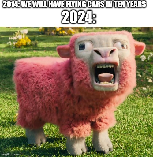 2014: WE WILL HAVE FLYING CARS IN TEN YEARS; 2024: | image tagged in blank white template,minecraft movie pig | made w/ Imgflip meme maker