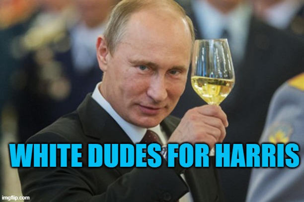 White Dudes for Harris | WHITE DUDES FOR HARRIS | image tagged in putin cheers,kamala harris | made w/ Imgflip meme maker