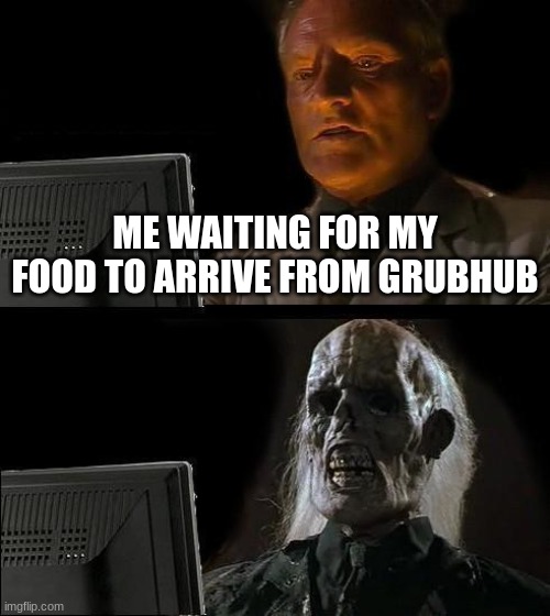 Waiting for Food... | ME WAITING FOR MY FOOD TO ARRIVE FROM GRUBHUB | image tagged in memes,i'll just wait here | made w/ Imgflip meme maker