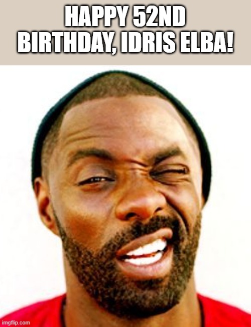 Happy 52nd Birthday, Idris Elba | HAPPY 52ND BIRTHDAY, IDRIS ELBA! | image tagged in happy birthday,idris elba,happy,birthday,funny,memes | made w/ Imgflip meme maker