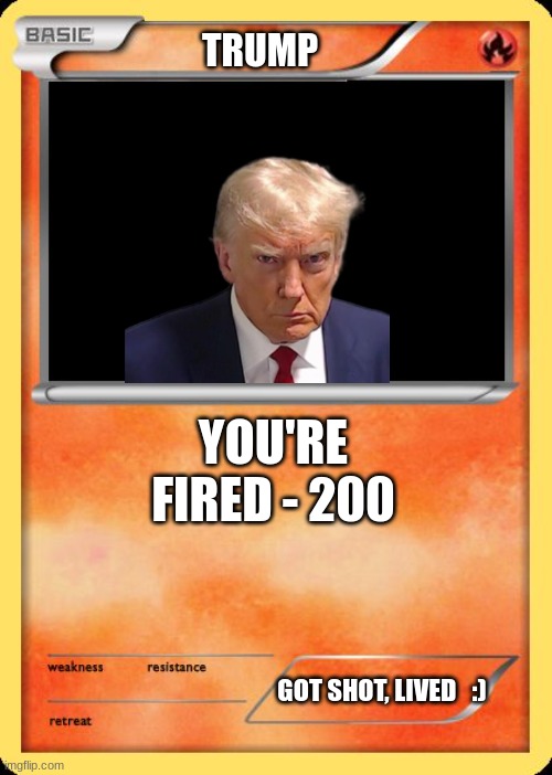 Trump: the Card | TRUMP; YOU'RE FIRED - 200; GOT SHOT, LIVED   :) | image tagged in blank pokemon card,donald trump | made w/ Imgflip meme maker