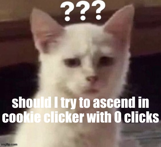 ? | should I try to ascend in cookie clicker with 0 clicks | made w/ Imgflip meme maker