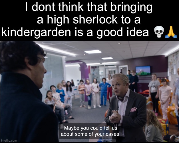 I dont think that bringing a high sherlock to a kindergarden is a good idea 💀🙏 | made w/ Imgflip meme maker