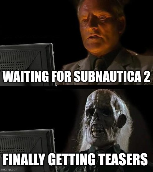 I'll Just Wait Here | WAITING FOR SUBNAUTICA 2; FINALLY GETTING TEASERS | image tagged in memes,i'll just wait here | made w/ Imgflip meme maker