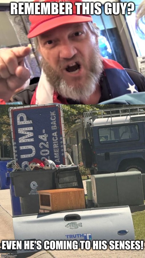 Trump Dumped | REMEMBER THIS GUY? EVEN HE'S COMING TO HIS SENSES! | image tagged in angry trumper maga white supremacist | made w/ Imgflip meme maker