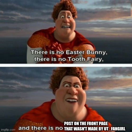 real tho | POST ON THE FRONT PAGE THAT WASN'T MADE BY UT_FANGIRL | image tagged in tighten megamind there is no easter bunny | made w/ Imgflip meme maker