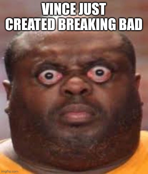 Surprised black guy | VINCE JUST CREATED BREAKING BAD | image tagged in surprised black guy | made w/ Imgflip meme maker