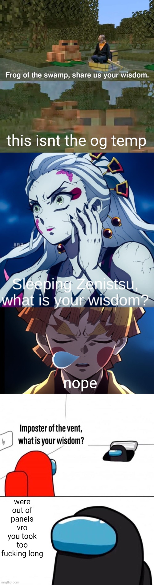 yes | this isnt the og temp; nope; were out of panels vro you took too fucking long | image tagged in frog of the swamp share us your wisdom,sleeping zenitsu what is your wisdom,imposter of the vent what is your wisdom | made w/ Imgflip meme maker