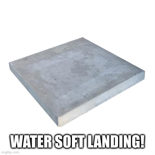 Bad Pun Concrete Slab Week | WATER SOFT LANDING! | image tagged in bad pun concrete slab week | made w/ Imgflip meme maker