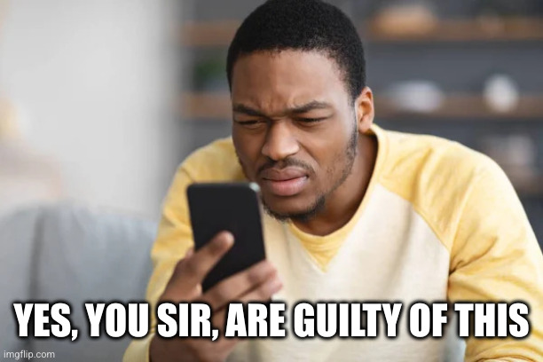 Confused look at phone | YES, YOU SIR, ARE GUILTY OF THIS | image tagged in confused look at phone | made w/ Imgflip meme maker