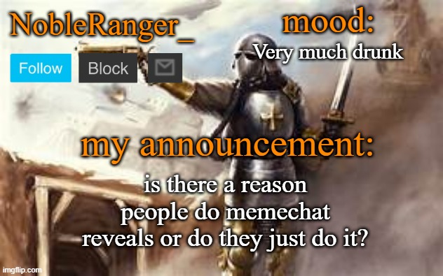 NobleRanger_ announcement template 2 | Very much drunk; is there a reason people do memechat reveals or do they just do it? | image tagged in nobleranger_ announcement template 2 | made w/ Imgflip meme maker