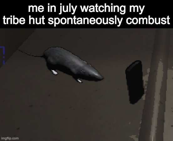 dont know if yall rember when i was losing my shit over this | me in july watching my tribe hut spontaneously combust | image tagged in lethal company rat | made w/ Imgflip meme maker