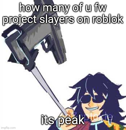 Tomioka B) | how many of u fw project slayers on roblok; its peak | image tagged in tomioka b | made w/ Imgflip meme maker