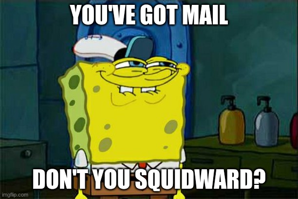 Computer Meme | YOU'VE GOT MAIL; DON'T YOU SQUIDWARD? | image tagged in memes,don't you squidward,computer | made w/ Imgflip meme maker