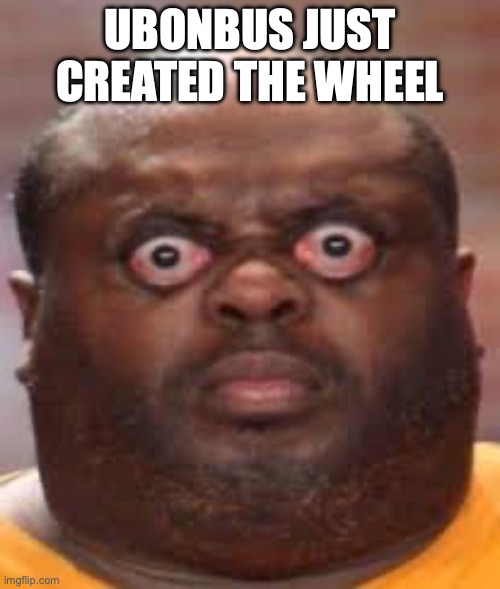 Surprised black guy | UBONBUS JUST CREATED THE WHEEL | image tagged in surprised black guy | made w/ Imgflip meme maker