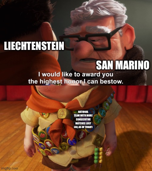 San Marino has finally done it. FINALLY! | LIECHTENSTEIN; SAN MARINO; NATIONAL TEAM WITH MORE CONSECUTIVE MATCHES LOST (40, AS OF TODAY) | image tagged in highest honor | made w/ Imgflip meme maker