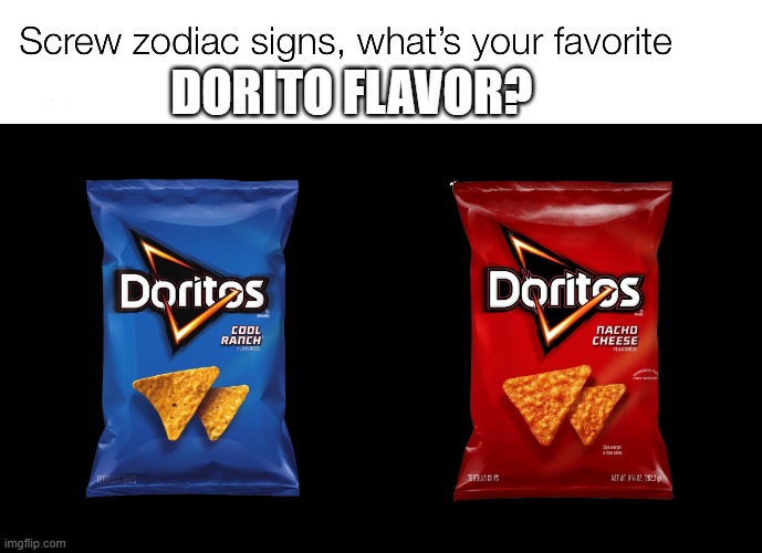 screw zodiac signs | DORITO FLAVOR? | image tagged in screw zodiac signs,doritos,cool ranch,nacho cheese,zodiac signs,chips | made w/ Imgflip meme maker