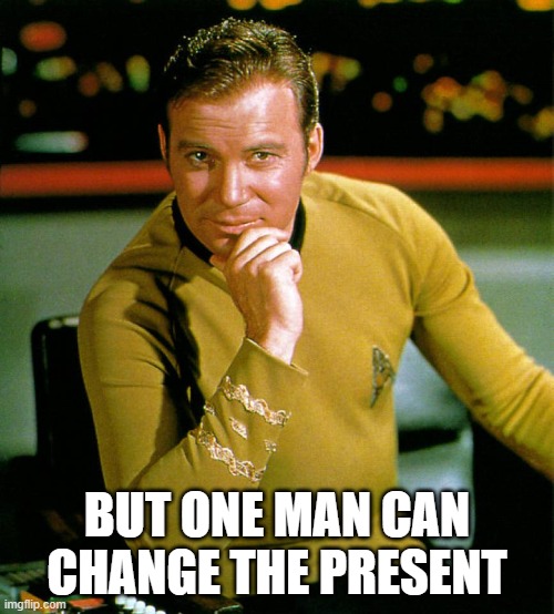 captain kirk | BUT ONE MAN CAN CHANGE THE PRESENT | image tagged in captain kirk | made w/ Imgflip meme maker