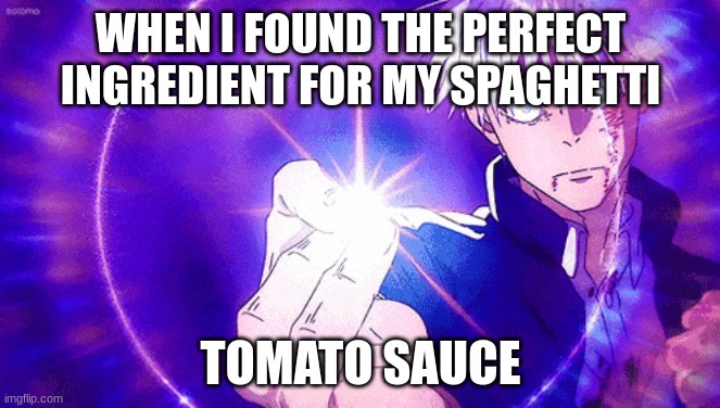 Gojo Imaginary Technieq | WHEN I FOUND THE PERFECT INGREDIENT FOR MY SPAGHETTI; TOMATO SAUCE | image tagged in gojo imaginary technieq | made w/ Imgflip meme maker